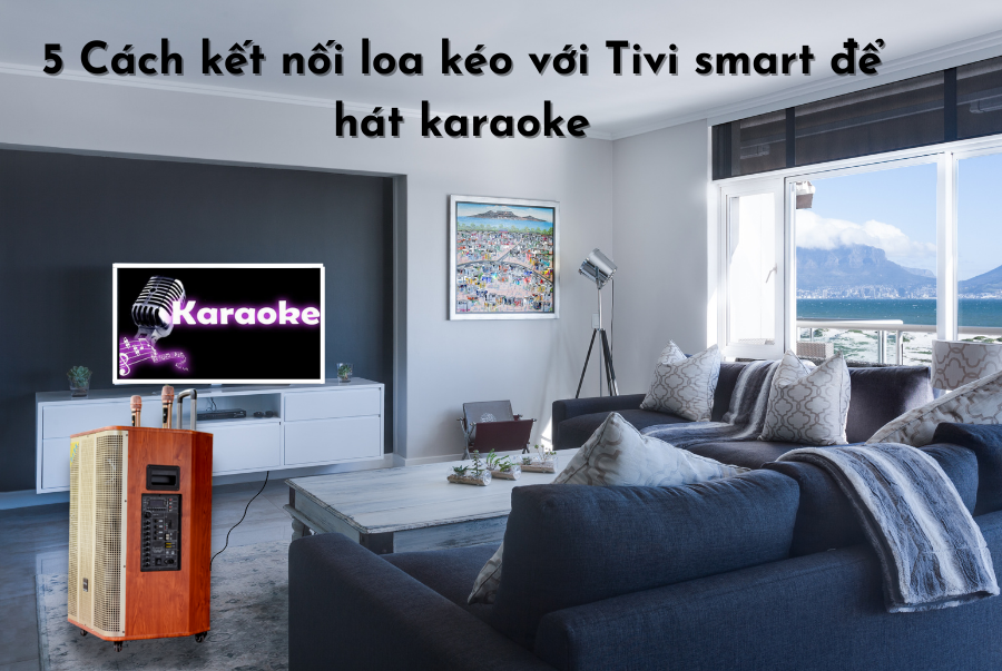5 Cách kết nối loa kéo với Tivi smart để hát karaoke