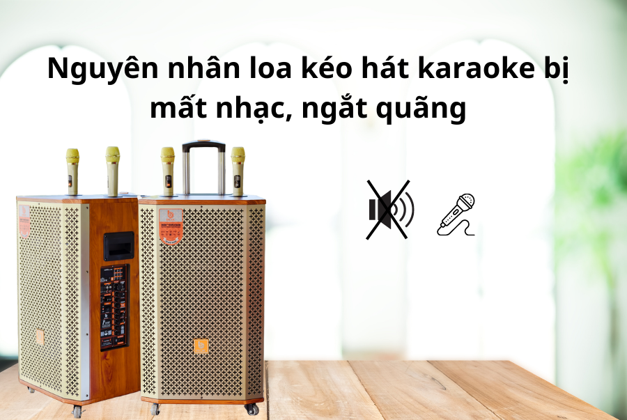 Loa kéo bị mất nhạc, ngắt quãng khi hát karaoke? Cách khắc phục ...